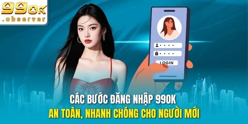 Các bước đăng nhập 99ok an toàn, nhanh chóng cho người mới