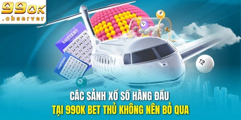 Các sảnh xổ số hàng đầu tại 99ok bet thủ không nên bỏ qua