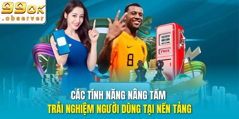 Các tính năng nâng tầm trải nghiệm người dùng tại nền tảng