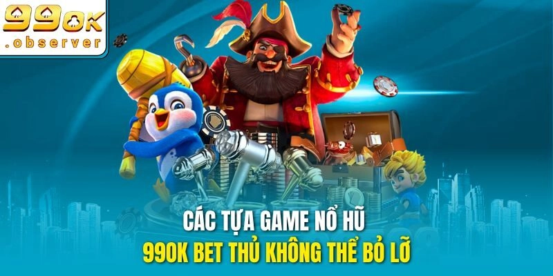 Các tựa game nổ hũ 99ok bet thủ không thể bỏ lỡ
