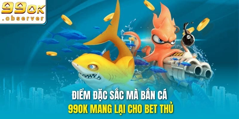 Điểm đặc sắc mà bắn cá 99ok mang lại cho bet thủ