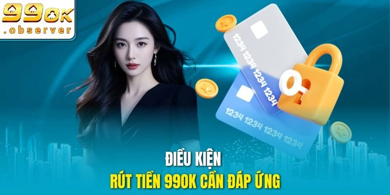 Điều kiện rút tiền 99ok cần đáp ứng