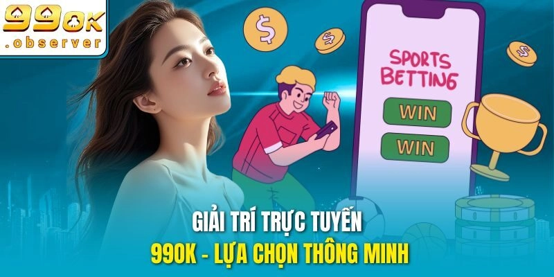 Giải trí trực tuyến 99ok - Lựa chọn thông minh