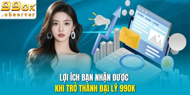 Lợi ích bạn nhận được khi trở thành đại lý 99ok