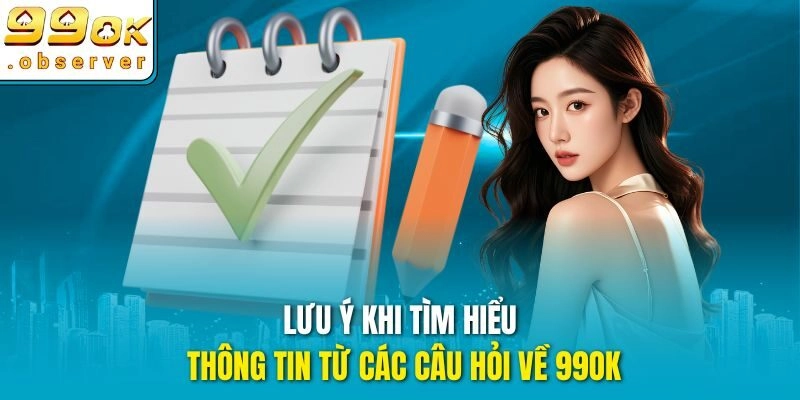 Lưu ý khi tìm hiểu thông tin từ các câu hỏi về 99ok