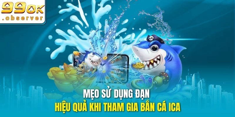 Mẹo sử dụng đạn hiệu quả khi tham gia bắn cá ICA