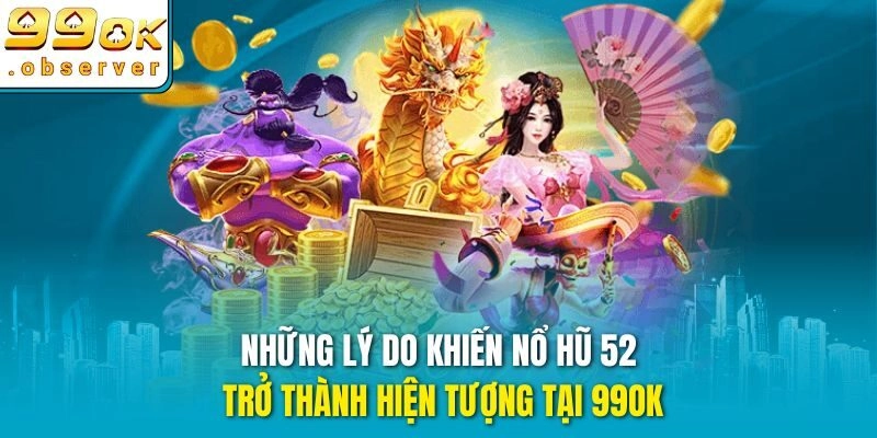 Những lý do khiến nổ hũ 52 trở thành hiện tượng tại 99ok