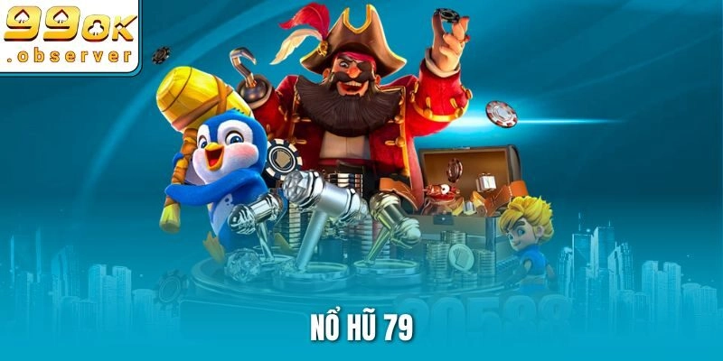 Bí Quyết Chơi Nổ Hũ 79 Tốc Thắng, Săn Thưởng Khủng Tại 99ok