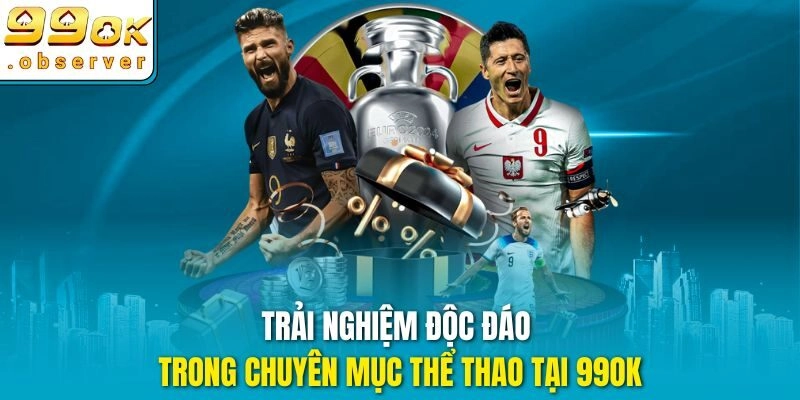 Trải nghiệm độc đáo trong chuyên mục thể thao tại 99ok